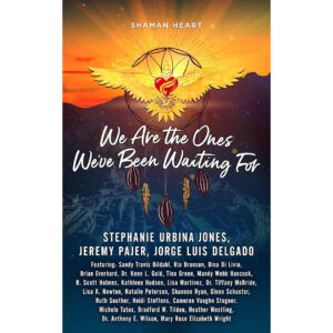Shaman Heart: We Are the Ones We’ve Been Waiting For, Volume 3