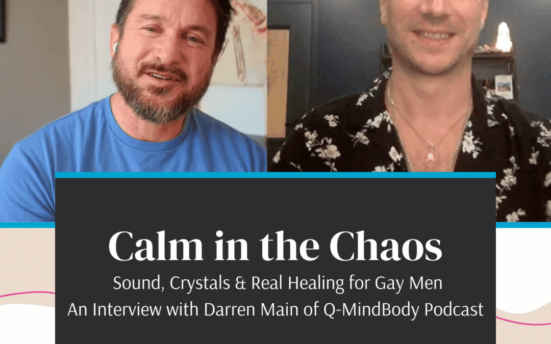Sound, Crystals & Real Healing for Gay Men — An Interview on the Q-MindBody Podcast