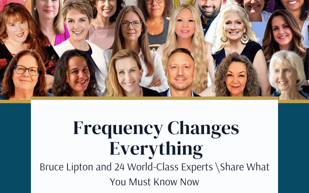 Frequency Changes Everything: Bruce Lipton and 24 World-Class Experts Share What You Must Know Now
