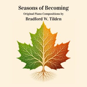 Seasons of Becoming original piano compositions by Bradford W. Tilden